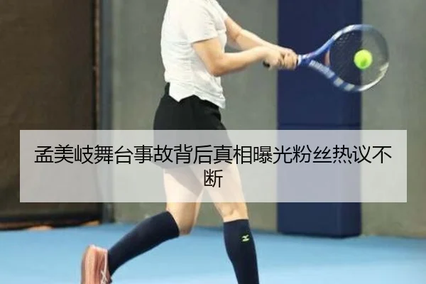 孟美岐舞台事故背后真相曝光粉丝热议不断