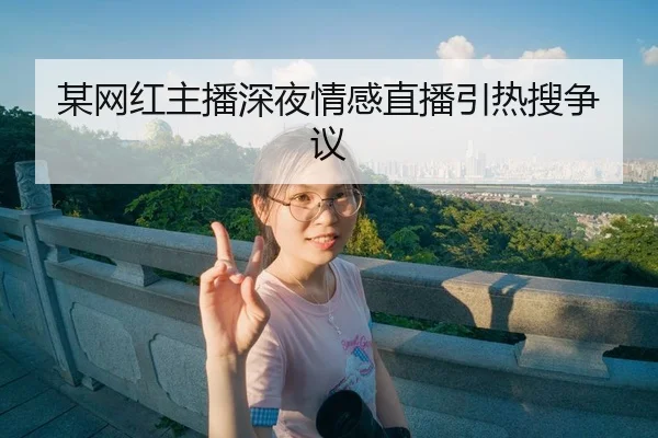 某网红主播深夜情感直播引热搜争议